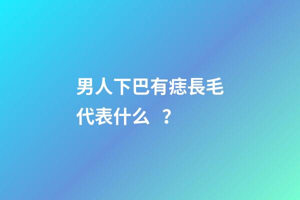 男人下巴有痣長毛代表什么？